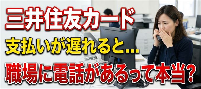 三井住友カードの支払いが遅れると職場に電話が掛かってくるのは本当?